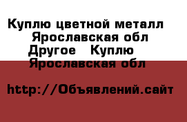 Куплю цветной металл. - Ярославская обл. Другое » Куплю   . Ярославская обл.
